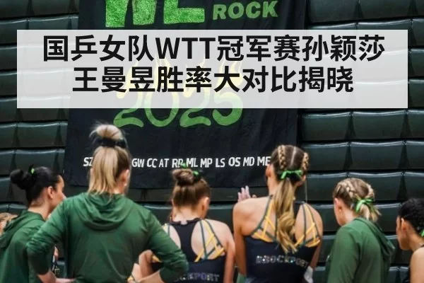 国乒女队WTT冠军赛孙颖莎王曼昱胜率大对比揭晓