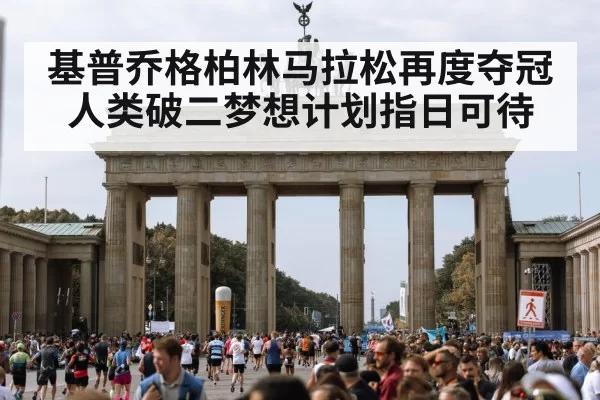 基普乔格柏林马拉松再度夺冠人类破二梦想计划指日可待