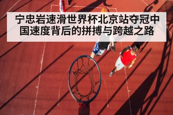 宁忠岩速滑世界杯北京站夺冠中国速度背后的拼搏与跨越之路